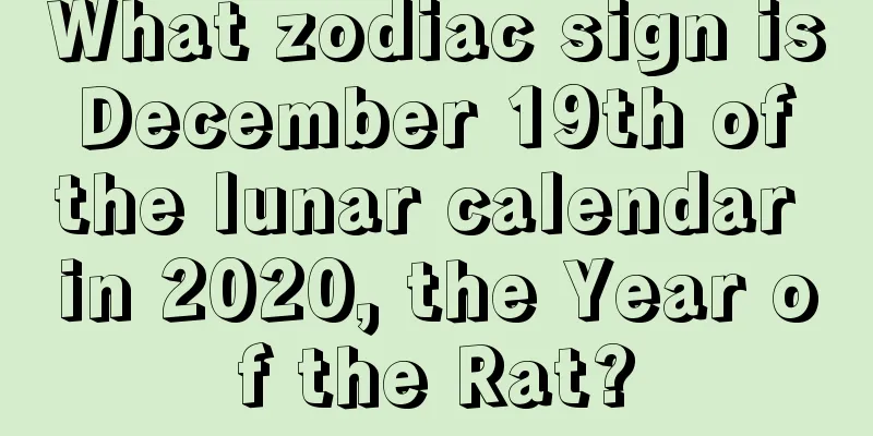 What zodiac sign is December 19th of the lunar calendar in 2020, the Year of the Rat?