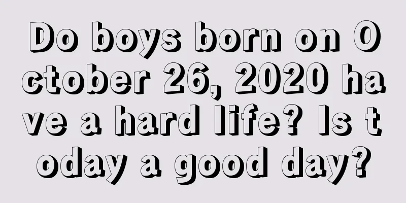 Do boys born on October 26, 2020 have a hard life? Is today a good day?