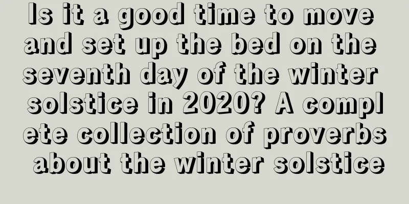 Is it a good time to move and set up the bed on the seventh day of the winter solstice in 2020? A complete collection of proverbs about the winter solstice