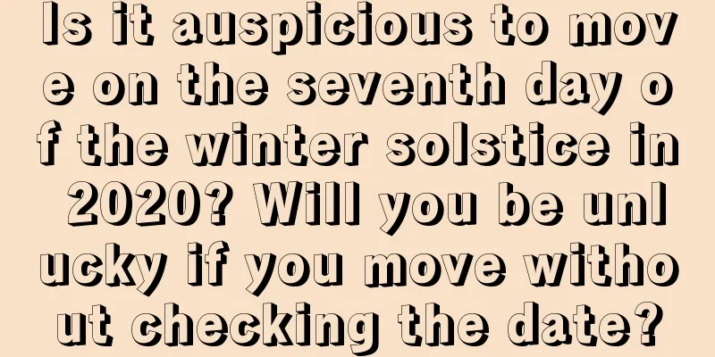 Is it auspicious to move on the seventh day of the winter solstice in 2020? Will you be unlucky if you move without checking the date?