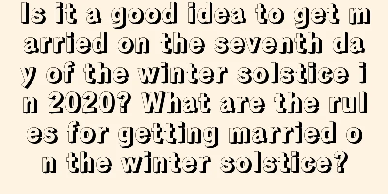 Is it a good idea to get married on the seventh day of the winter solstice in 2020? What are the rules for getting married on the winter solstice?