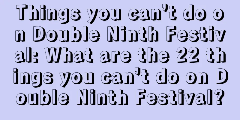 Things you can’t do on Double Ninth Festival: What are the 22 things you can’t do on Double Ninth Festival?