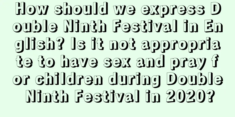 How should we express Double Ninth Festival in English? Is it not appropriate to have sex and pray for children during Double Ninth Festival in 2020?