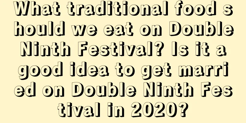 What traditional food should we eat on Double Ninth Festival? Is it a good idea to get married on Double Ninth Festival in 2020?