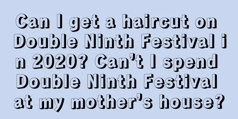 Can I get a haircut on Double Ninth Festival in 2020? Can’t I spend Double Ninth Festival at my mother’s house?