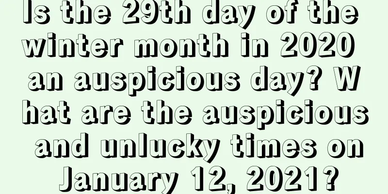 Is the 29th day of the winter month in 2020 an auspicious day? What are the auspicious and unlucky times on January 12, 2021?