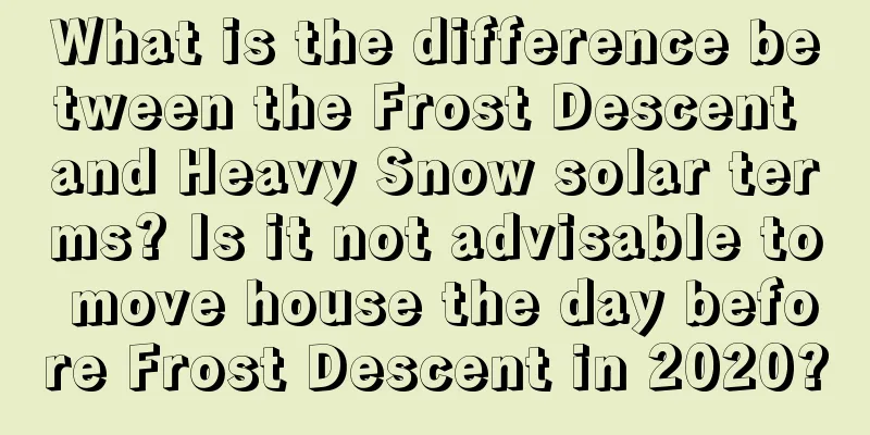 What is the difference between the Frost Descent and Heavy Snow solar terms? Is it not advisable to move house the day before Frost Descent in 2020?
