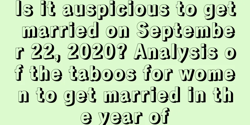 Is it auspicious to get married on September 22, 2020? Analysis of the taboos for women to get married in the year of