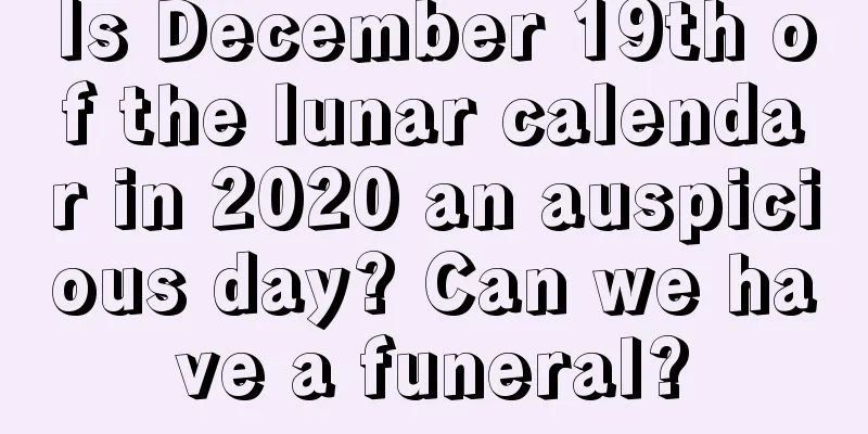 Is December 19th of the lunar calendar in 2020 an auspicious day? Can we have a funeral?
