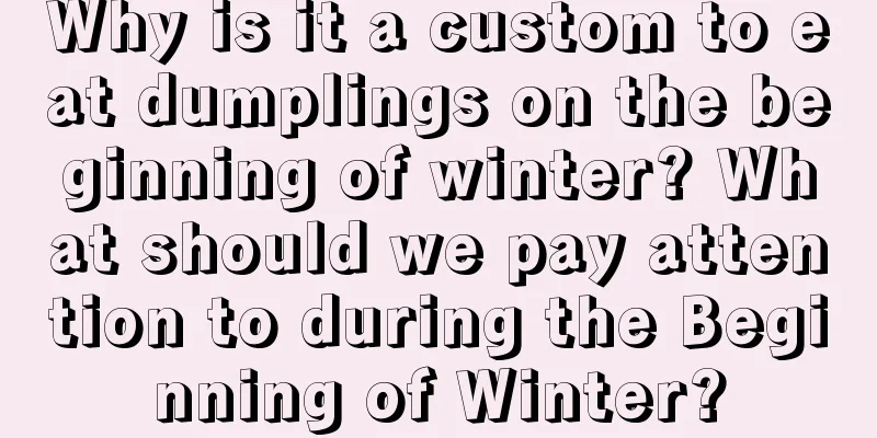 Why is it a custom to eat dumplings on the beginning of winter? What should we pay attention to during the Beginning of Winter?
