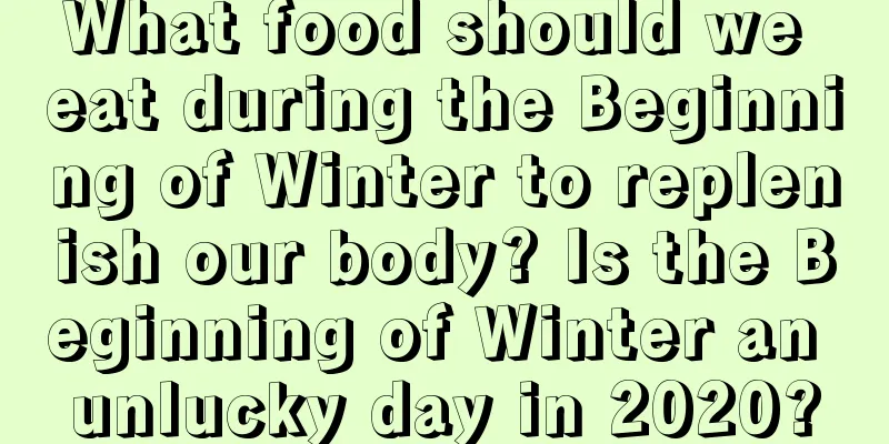 What food should we eat during the Beginning of Winter to replenish our body? Is the Beginning of Winter an unlucky day in 2020?