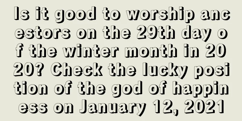 Is it good to worship ancestors on the 29th day of the winter month in 2020? Check the lucky position of the god of happiness on January 12, 2021