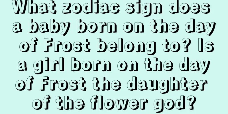 What zodiac sign does a baby born on the day of Frost belong to? Is a girl born on the day of Frost the daughter of the flower god?
