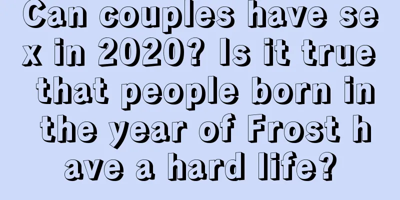 Can couples have sex in 2020? Is it true that people born in the year of Frost have a hard life?