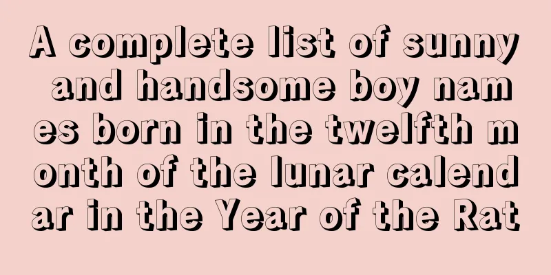 A complete list of sunny and handsome boy names born in the twelfth month of the lunar calendar in the Year of the Rat