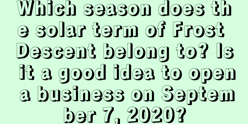 Which season does the solar term of Frost Descent belong to? Is it a good idea to open a business on September 7, 2020?