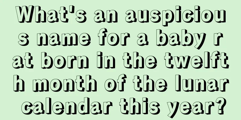 What's an auspicious name for a baby rat born in the twelfth month of the lunar calendar this year?