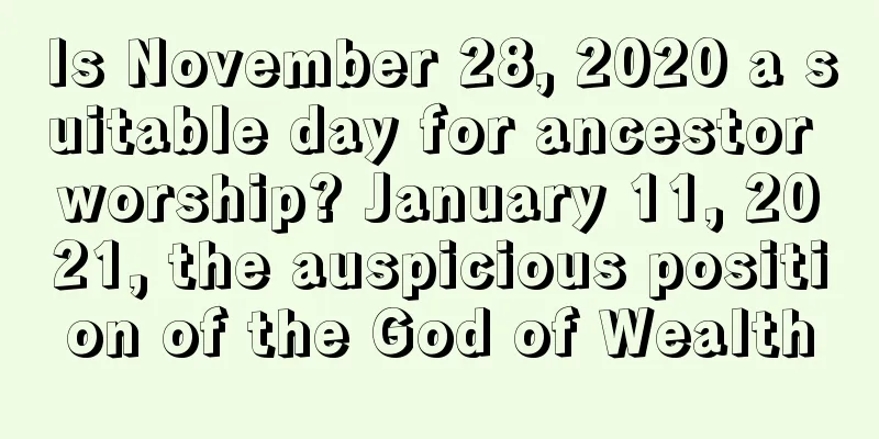Is November 28, 2020 a suitable day for ancestor worship? January 11, 2021, the auspicious position of the God of Wealth