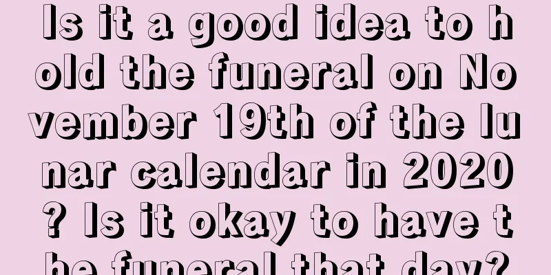 Is it a good idea to hold the funeral on November 19th of the lunar calendar in 2020? Is it okay to have the funeral that day?