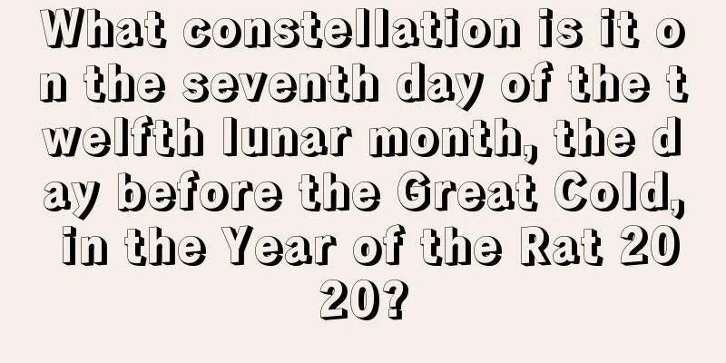 What constellation is it on the seventh day of the twelfth lunar month, the day before the Great Cold, in the Year of the Rat 2020?