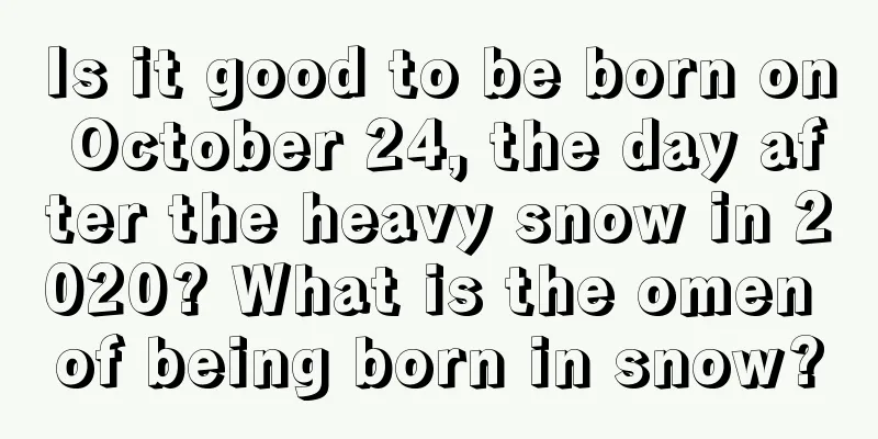 Is it good to be born on October 24, the day after the heavy snow in 2020? What is the omen of being born in snow?
