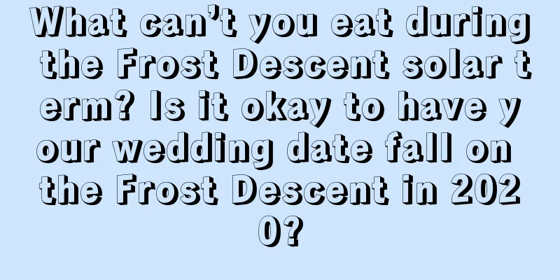 What can’t you eat during the Frost Descent solar term? Is it okay to have your wedding date fall on the Frost Descent in 2020?