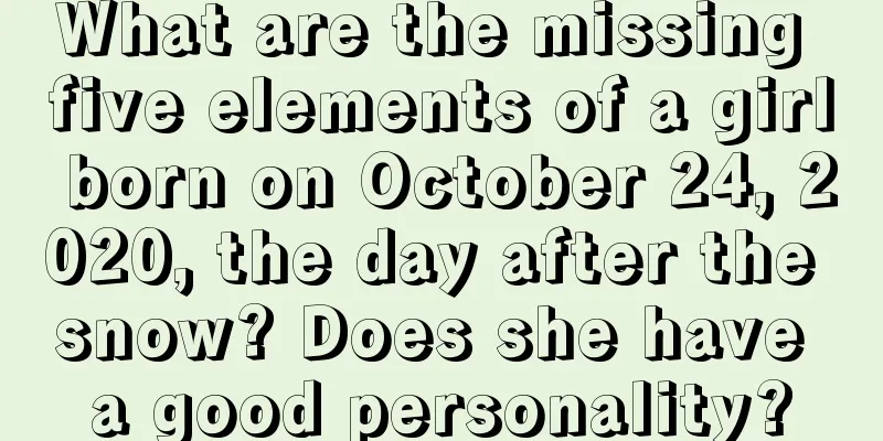 What are the missing five elements of a girl born on October 24, 2020, the day after the snow? Does she have a good personality?