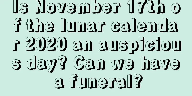 Is November 17th of the lunar calendar 2020 an auspicious day? Can we have a funeral?