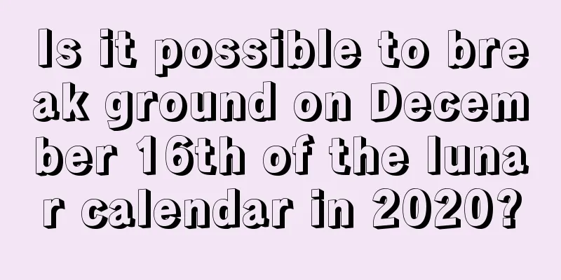 Is it possible to break ground on December 16th of the lunar calendar in 2020?