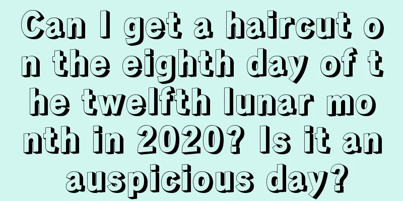 Can I get a haircut on the eighth day of the twelfth lunar month in 2020? Is it an auspicious day?