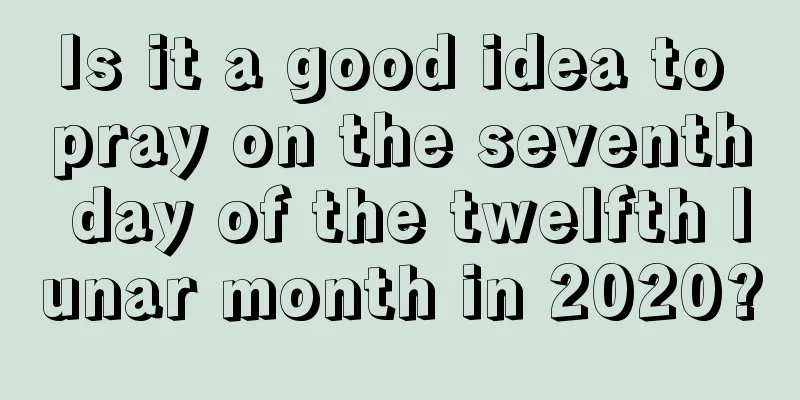 Is it a good idea to pray on the seventh day of the twelfth lunar month in 2020?