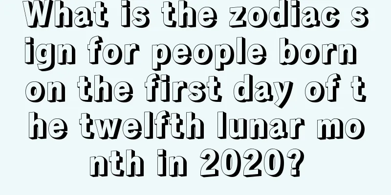 What is the zodiac sign for people born on the first day of the twelfth lunar month in 2020?