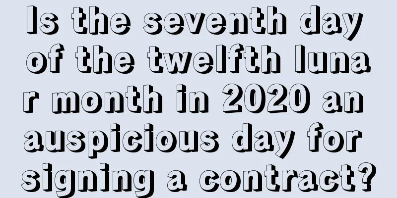Is the seventh day of the twelfth lunar month in 2020 an auspicious day for signing a contract?