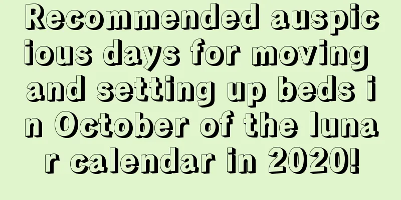 Recommended auspicious days for moving and setting up beds in October of the lunar calendar in 2020!