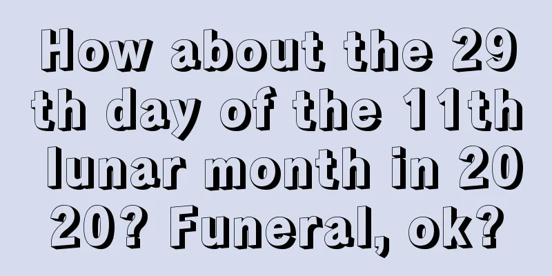 How about the 29th day of the 11th lunar month in 2020? Funeral, ok?