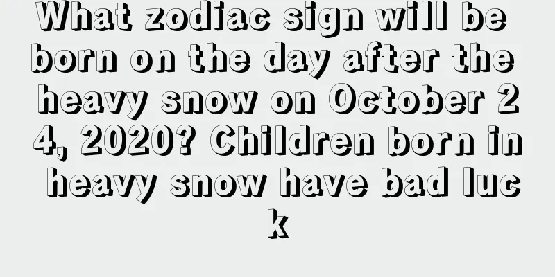 What zodiac sign will be born on the day after the heavy snow on October 24, 2020? Children born in heavy snow have bad luck
