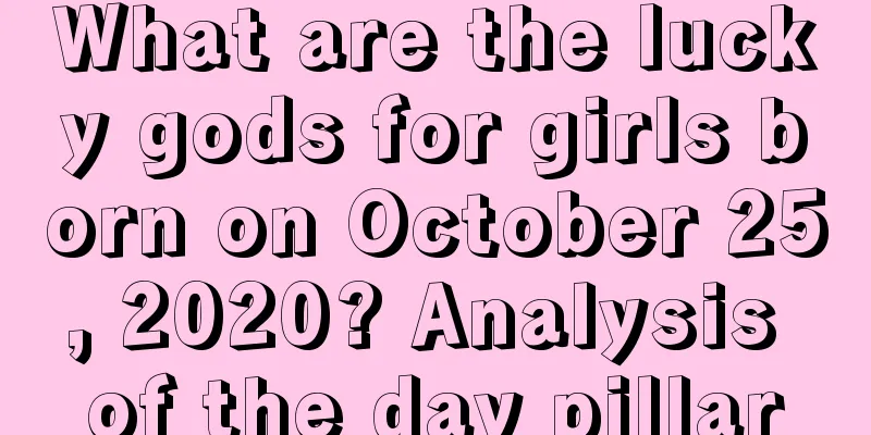 What are the lucky gods for girls born on October 25, 2020? Analysis of the day pillar