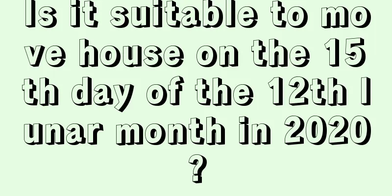 Is it suitable to move house on the 15th day of the 12th lunar month in 2020?
