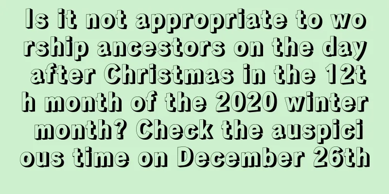 Is it not appropriate to worship ancestors on the day after Christmas in the 12th month of the 2020 winter month? Check the auspicious time on December 26th