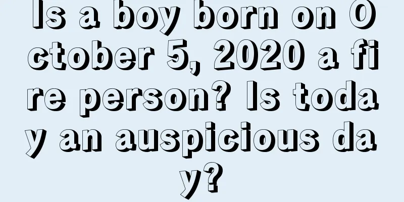Is a boy born on October 5, 2020 a fire person? Is today an auspicious day?