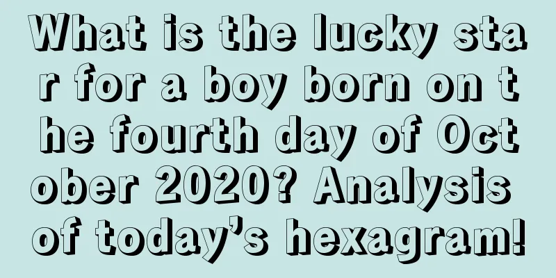 What is the lucky star for a boy born on the fourth day of October 2020? Analysis of today’s hexagram!