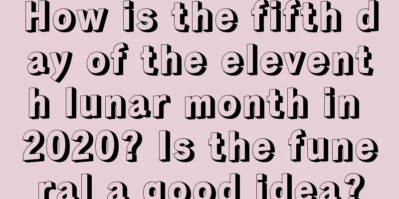 How is the fifth day of the eleventh lunar month in 2020? Is the funeral a good idea?