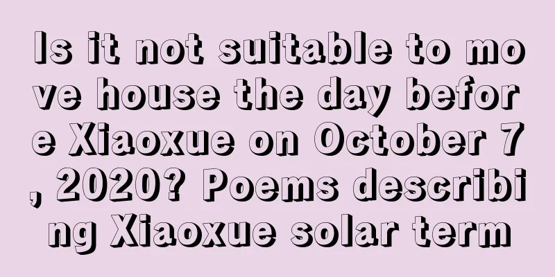 Is it not suitable to move house the day before Xiaoxue on October 7, 2020? Poems describing Xiaoxue solar term