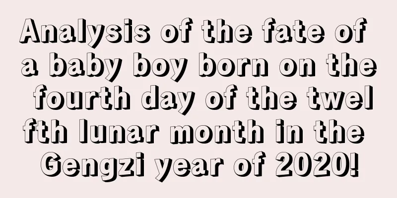 Analysis of the fate of a baby boy born on the fourth day of the twelfth lunar month in the Gengzi year of 2020!