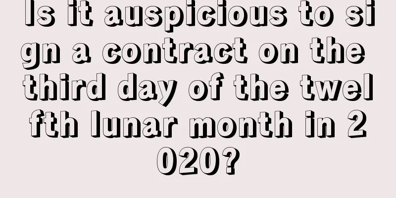 Is it auspicious to sign a contract on the third day of the twelfth lunar month in 2020?