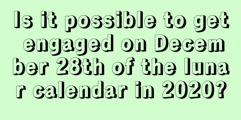Is it possible to get engaged on December 28th of the lunar calendar in 2020?