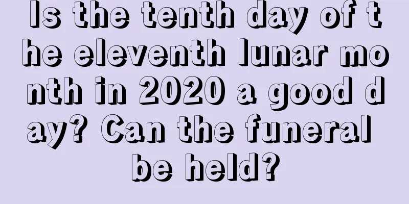 Is the tenth day of the eleventh lunar month in 2020 a good day? Can the funeral be held?