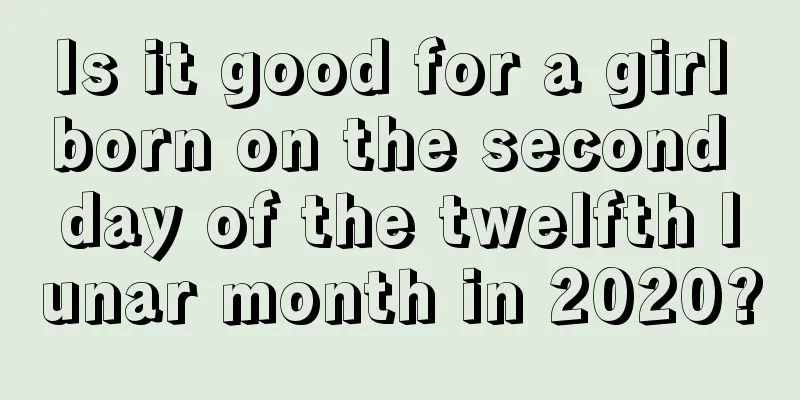 Is it good for a girl born on the second day of the twelfth lunar month in 2020?