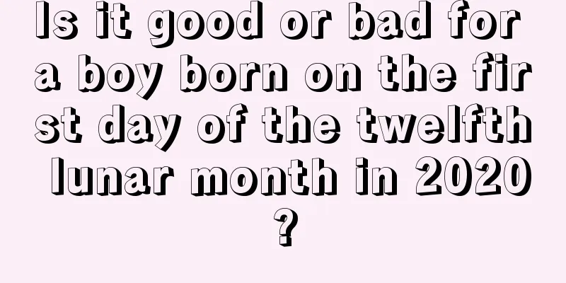 Is it good or bad for a boy born on the first day of the twelfth lunar month in 2020?