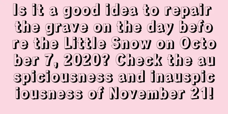 Is it a good idea to repair the grave on the day before the Little Snow on October 7, 2020? Check the auspiciousness and inauspiciousness of November 21!